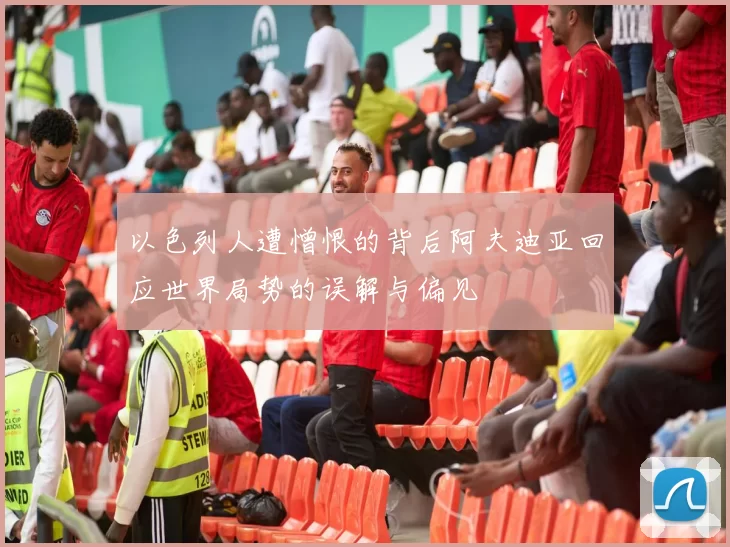 以色列人遭憎恨的背后阿夫迪亚回应世界局势的误解与偏见