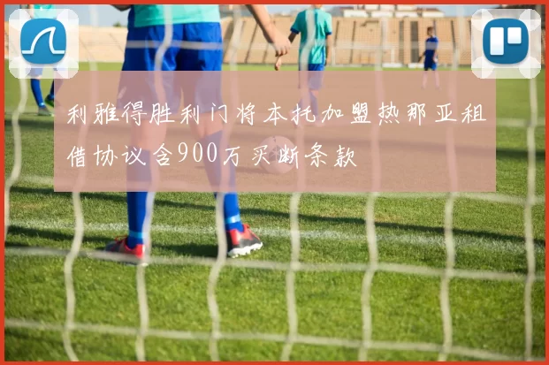 利雅得胜利门将本托加盟热那亚租借协议含900万买断条款