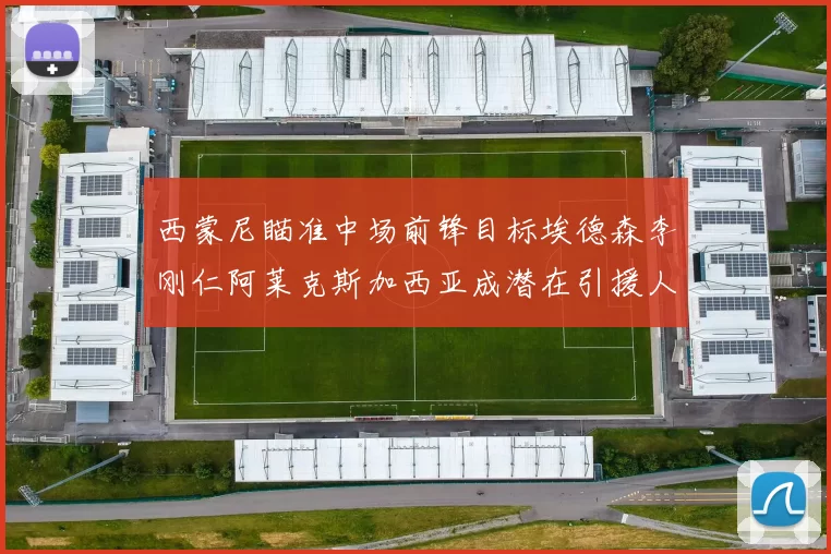 西蒙尼瞄准中场前锋目标埃德森李刚仁阿莱克斯加西亚成潜在引援人选
