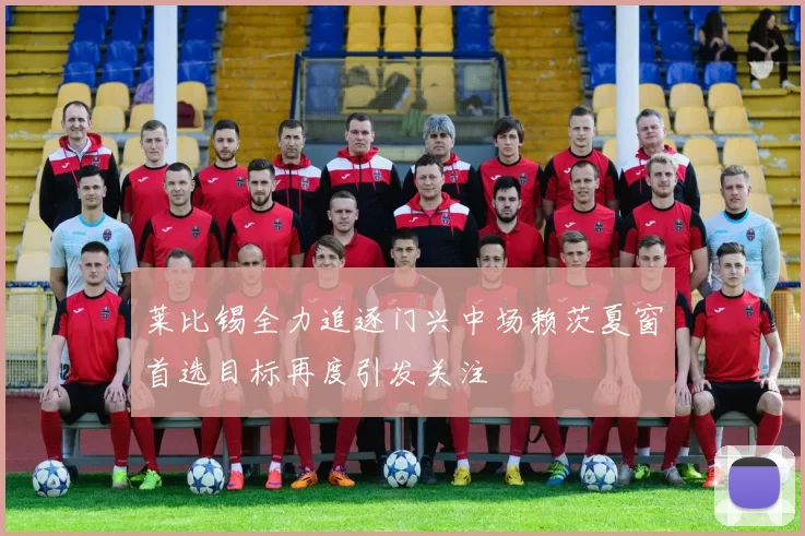 莱比锡全力追逐门兴中场赖茨夏窗首选目标再度引发关注