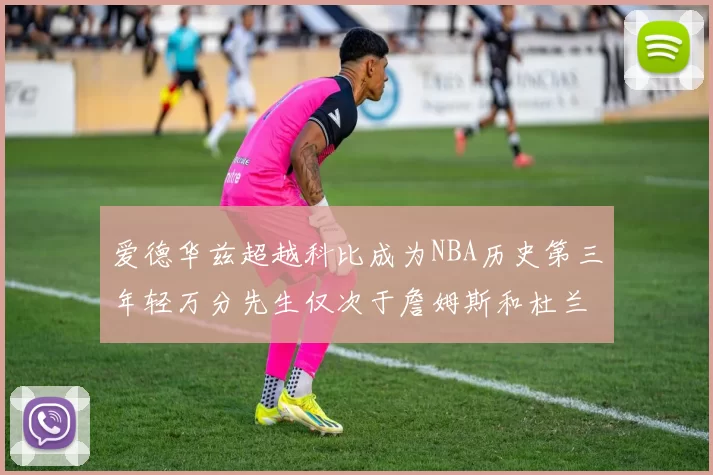 爱德华兹超越科比成为NBA历史第三年轻万分先生仅次于詹姆斯和杜兰特