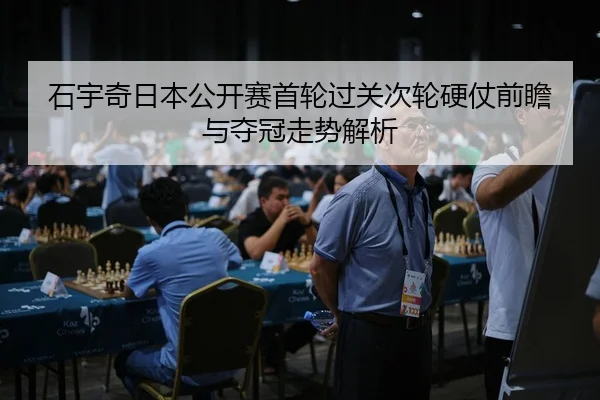 石宇奇日本公开赛首轮过关次轮硬仗前瞻与夺冠走势解析